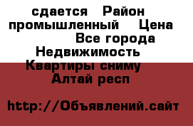 сдается › Район ­ промышленный  › Цена ­ 7 000 - Все города Недвижимость » Квартиры сниму   . Алтай респ.